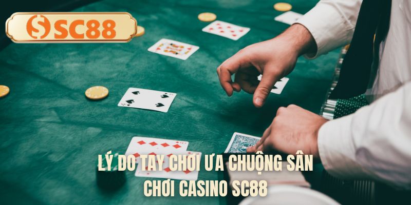 Lý do tay chơi ưa chuộng sân chơi casino SC88